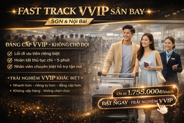Fast Track VVIP sân bay SGN & Nội Bài, dịch vụ ưu tiên không chờ đợi, hỗ trợ riêng, giá từ 1.755.000đ, trải nghiệm cao cấp